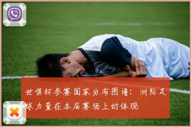 世俱杯参赛国家分布图谱：洲际足球力量在本届赛场上的体现