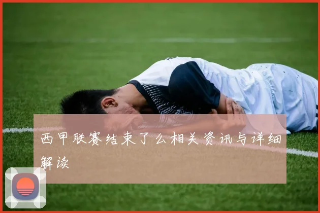 西甲联赛结束了么相关资讯与详细解读