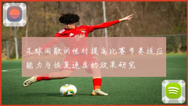足球间歇训练对提高比赛节奏适应能力与恢复速度的效果研究
