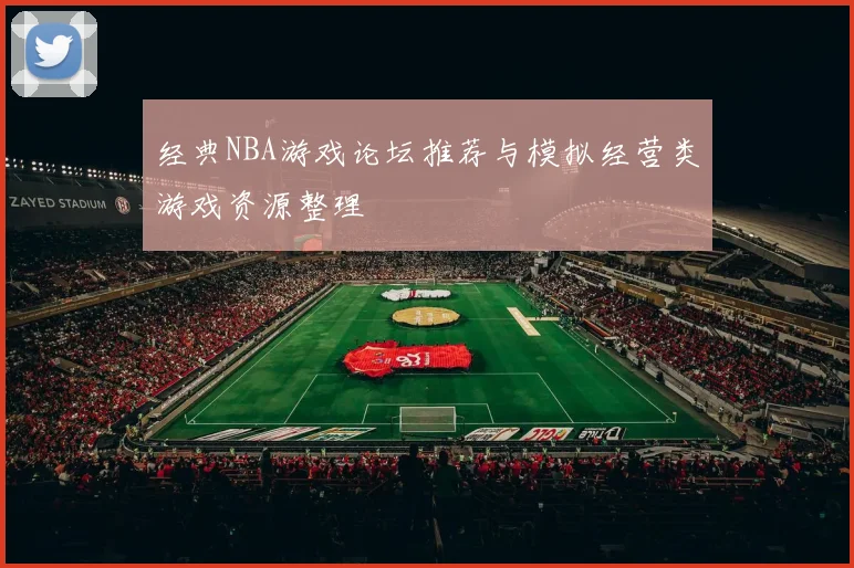 经典NBA游戏论坛推荐与模拟经营类游戏资源整理