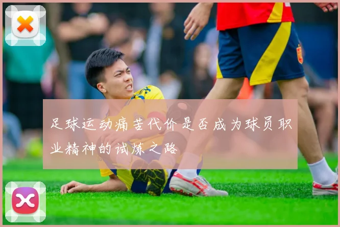 足球运动痛苦代价是否成为球员职业精神的试炼之路