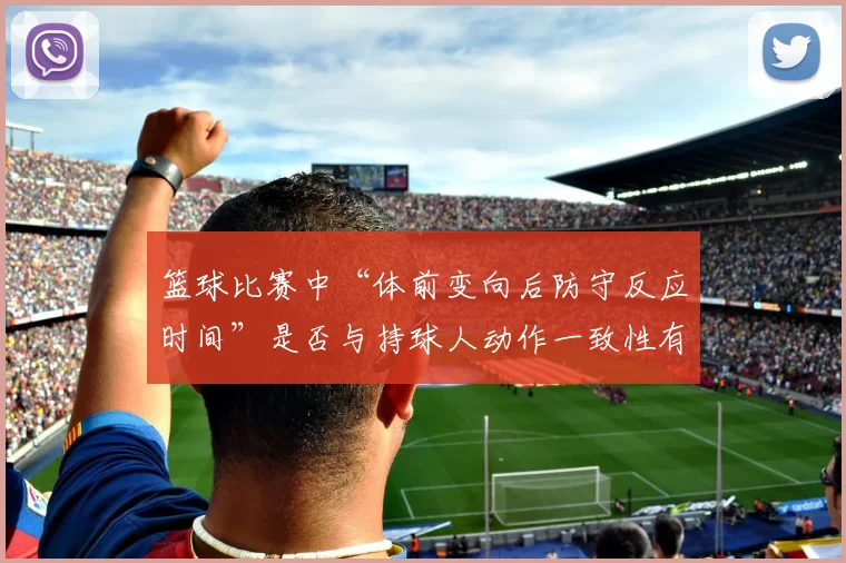 篮球比赛中“体前变向后防守反应时间”是否与持球人动作一致性有关