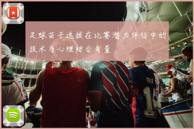 足球苗子选拔在比赛潜力评估中的技术与心理综合考量