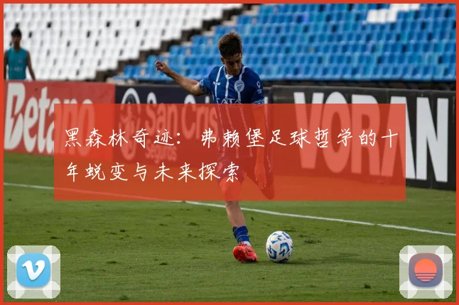 黑森林奇迹：弗赖堡足球哲学的十年蜕变与未来探索