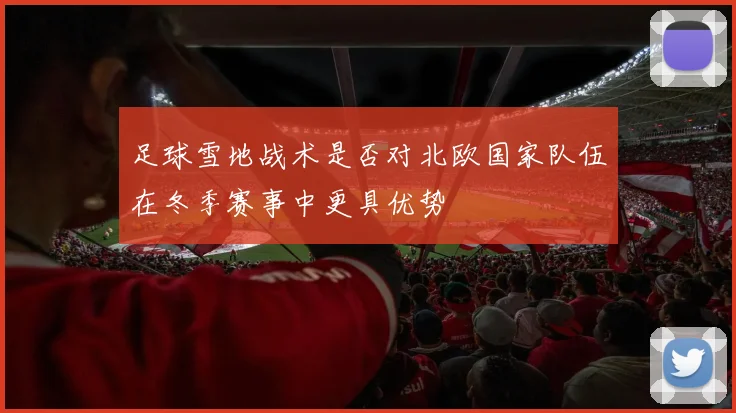 足球雪地战术是否对北欧国家队伍在冬季赛事中更具优势