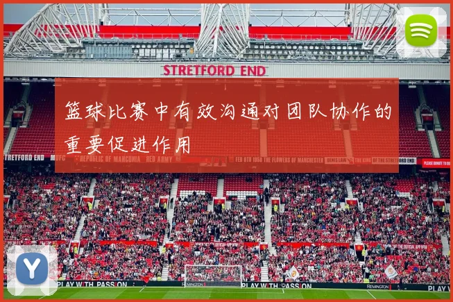 篮球比赛中有效沟通对团队协作的重要促进作用