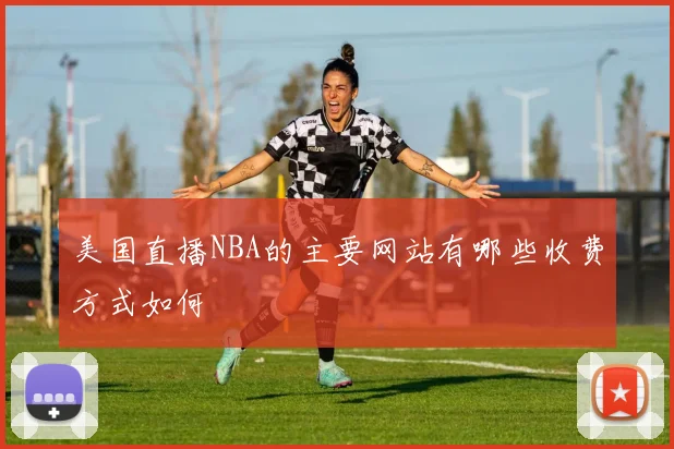 美国直播NBA的主要网站有哪些收费方式如何