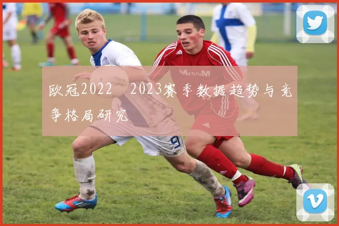 欧冠2022–2023赛季数据趋势与竞争格局研究